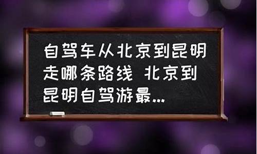 北京到昆明自驾游攻略_北京到昆明自驾游攻略路线